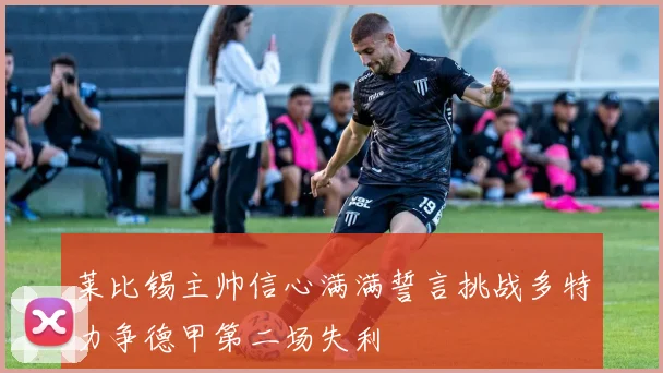 莱比锡主帅信心满满誓言挑战多特力争德甲第二场失利