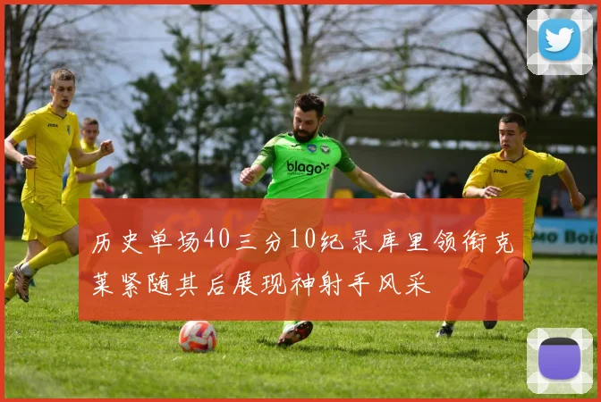 历史单场40三分10纪录库里领衔克莱紧随其后展现神射手风采
