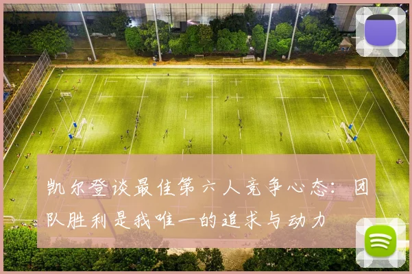 凯尔登谈最佳第六人竞争心态：团队胜利是我唯一的追求与动力