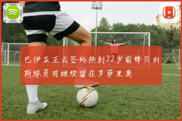 巴伊亚正式签约热刺22岁前锋贝利斯球员将继续留在罗萨里奥