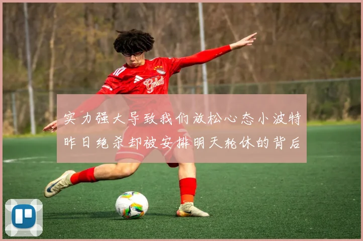 实力强大导致我们放松心态小波特昨日绝杀却被安排明天轮休的背后原因分析
