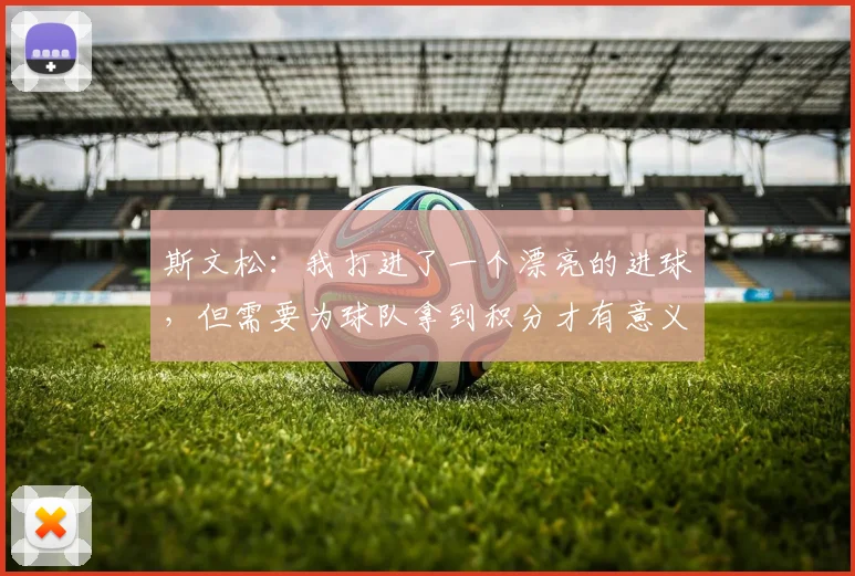 斯文松：我打进了一个漂亮的进球，但需要为球队拿到积分才有意义