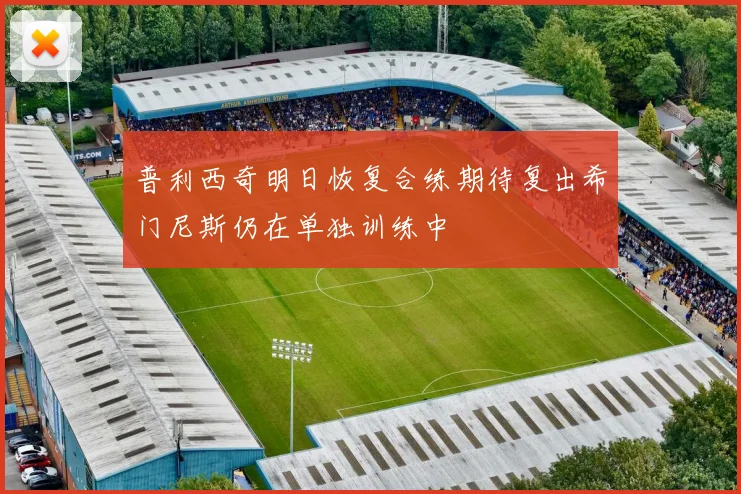 普利西奇明日恢复合练期待复出希门尼斯仍在单独训练中