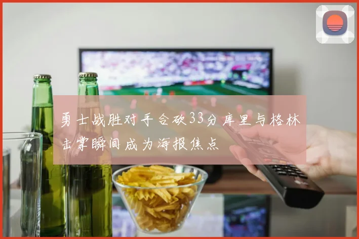 勇士战胜对手合砍33分库里与格林击掌瞬间成为海报焦点