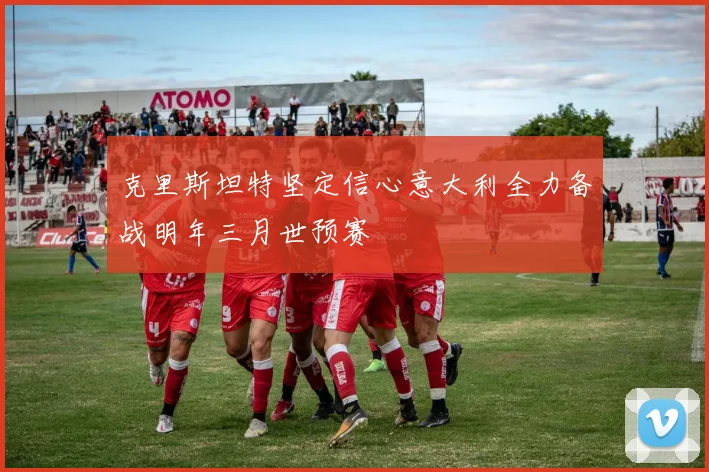 克里斯坦特坚定信心意大利全力备战明年三月世预赛